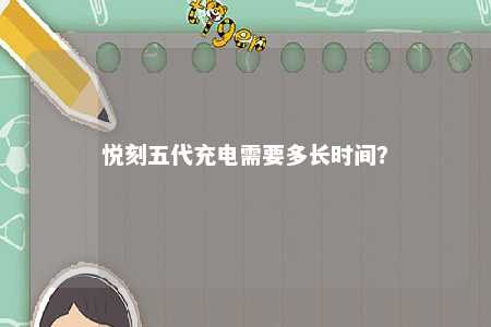 悦刻五代充电需要多长时间？ 